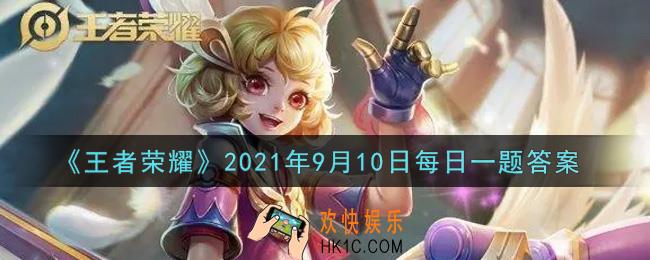 王者荣耀9月10日每日一题答案微信2021_在昨日推文末尾，参与公众号福利活动测______（两个字），即有机会赢战令进阶卡、永久皮肤