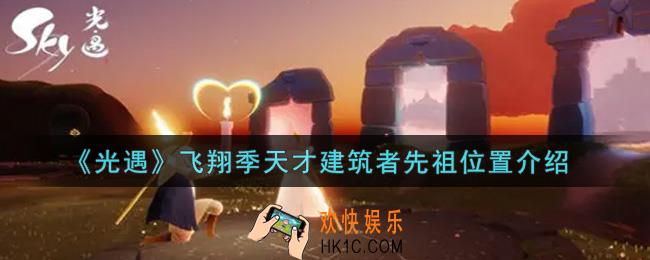 光遇飞翔季天才建筑者先祖在哪里_飞翔季天才建筑者先祖位置介绍