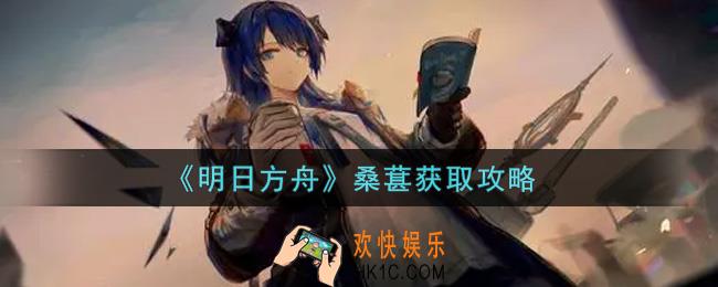 明日方舟桑葚怎么获得_桑葚获取攻略