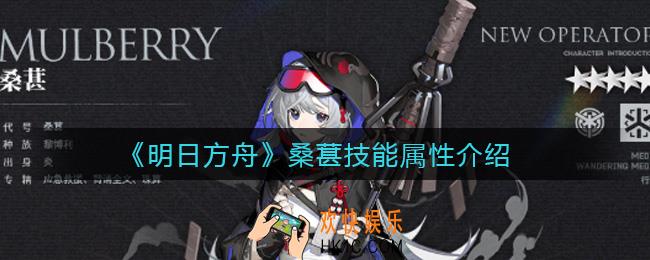 明日方舟桑葚怎么样_桑葚技能属性介绍