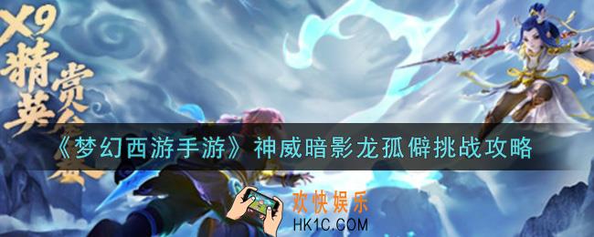 梦幻西游手游神威暗影龙孤僻怎么打_神威暗影龙孤僻挑战攻略