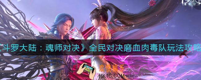 斗罗大陆魂师对决磨血肉毒队怎么玩_全民对决磨血肉毒队玩法攻略