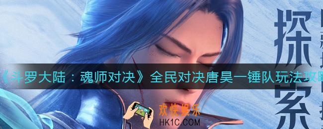 斗罗大陆魂师对决全民对决唐昊一锤队怎么玩_全民对决唐昊一锤队玩法攻略