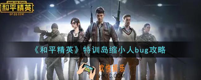 和平精英特训岛缩小人bug怎么卡_特训岛缩小人bug攻略