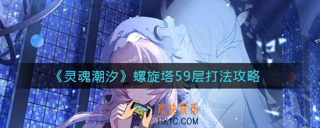 灵魂潮汐螺旋塔59层怎么打_螺旋塔59层打法攻略