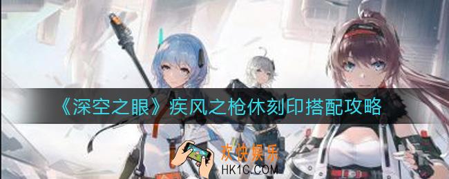 深空之眼疾风之枪休刻印怎么搭配_疾风之枪休刻印搭配攻略