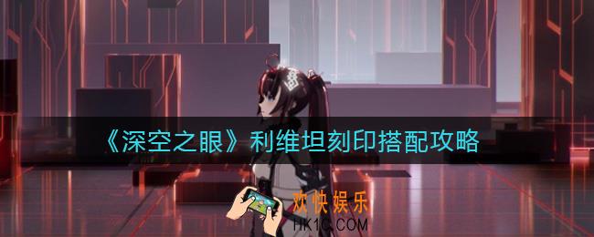 深空之眼利维坦刻印怎么搭配_利维坦刻印搭配攻略