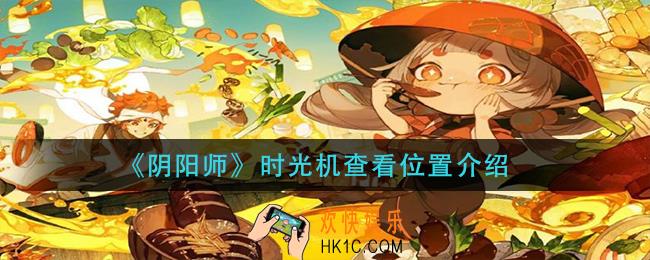 阴阳师时光机在哪看_时光机查看位置介绍