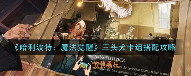 哈利波特魔法觉醒三头犬卡组怎么搭配_三头犬卡组搭配攻略