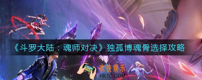 斗罗大陆魂师对决独孤博魂骨怎么选择_独孤博魂骨选择攻略
