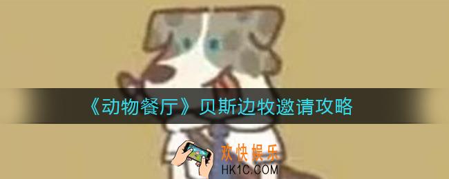 动物餐厅贝斯边牧怎么邀请_贝斯边牧邀请攻略