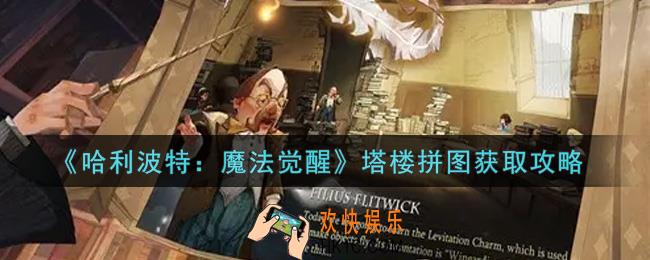 哈利波特魔法觉醒塔楼拼图怎么获得_塔楼拼图获取攻略