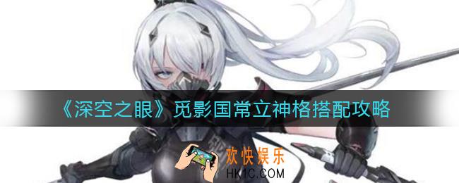 深空之眼觅影国常立神格怎么搭配_觅影国常立神格搭配攻略