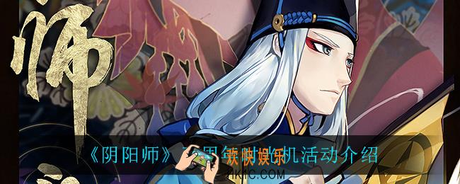 阴阳师五周年时光机活动怎么样_五周年时光机活动介绍