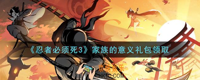 忍者必须死3手游家族的意义礼包在哪领2021_家族的意义礼包是什么