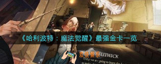哈利波特魔法觉醒最强金卡有哪些_最强金卡一览