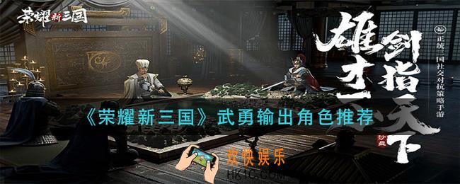荣耀新三国武勇输出角色怎么选择_武勇输出角色推荐