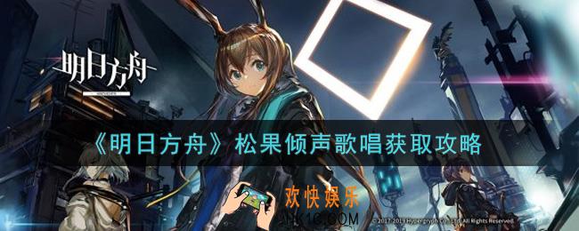 明日方舟松果倾声歌唱怎么获得_松果倾声歌唱获取攻略