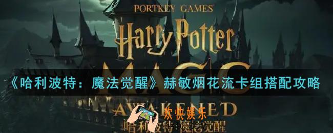 哈利波特魔法觉醒赫敏烟花流卡组怎么搭配_赫敏烟花流卡组搭配攻略