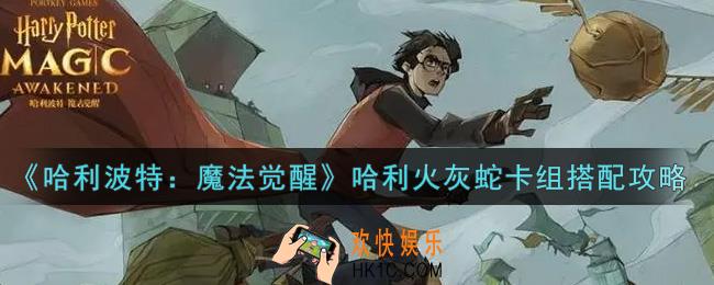 哈利波特魔法觉醒哈利火灰蛇卡组怎么搭配_哈利火灰蛇卡组搭配攻略