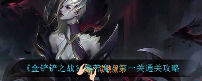 金铲铲之战痛苦魔女第一关怎么过_痛苦魔女第一关通关攻略