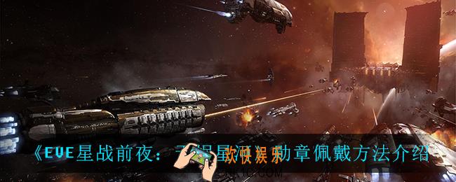 EVE星战前夜无烬星河勋章怎么带_勋章佩戴方法介绍