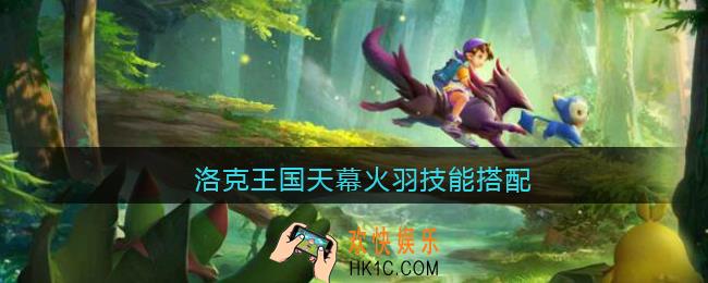 洛克王国天幕火羽技能搭配_天幕火羽技能怎么配招