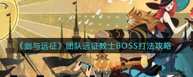 剑与远征团队远征教士BOSS怎么打_团队远征教士BOSS打法攻略