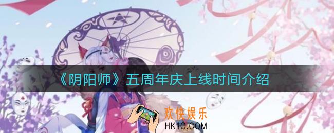 阴阳师周年庆什么时候上线_五周年庆上线时间介绍