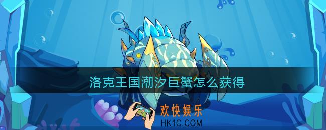 洛克王国潮汐巨蟹怎么获得_潮汐巨蟹获取方法2021