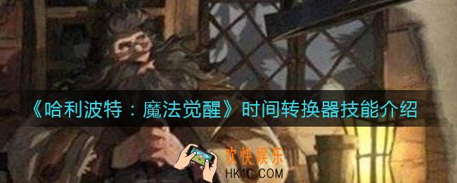 哈利波特魔法觉醒时间转换器怎么样_时间转换器技能介绍
