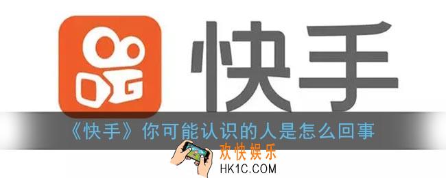 快手你可能认识的人是怎么回事_快手可能认识的人是根据什么推荐的