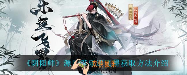 阴阳师乐逐飞墨怎么获得_源博雅乐逐飞墨获取方法介绍