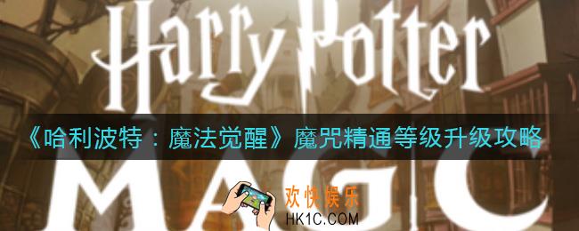 哈利波特魔法觉醒魔咒精通等怎么升级_魔咒精通等级升级攻略