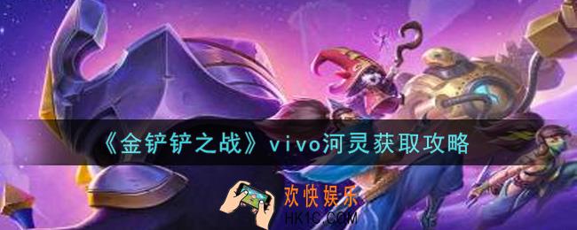 金铲铲之战vivo河灵怎么获得_vivo河灵获取攻略