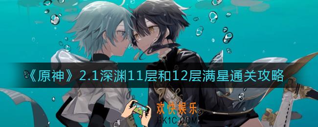 原神2.1深渊11层12层怎么打_2.1深渊11层和12层满星通关攻略