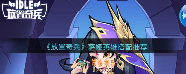 放置奇兵萨娅搭配什么英雄好_萨娅英雄搭配推荐