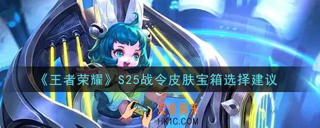 王者荣耀S25战令皮肤宝箱选哪个_S25战令皮肤宝箱选择建议