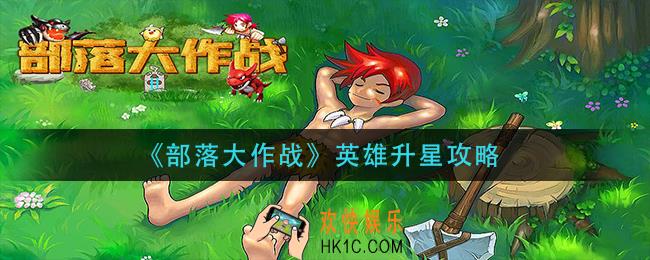 部落大作战英雄怎么升级_英雄升星攻略