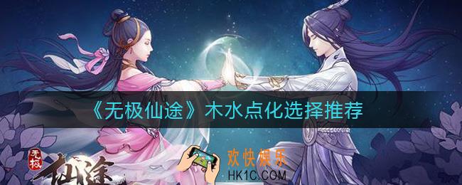 无极仙途木水点化怎么选择_木水点化选择推荐