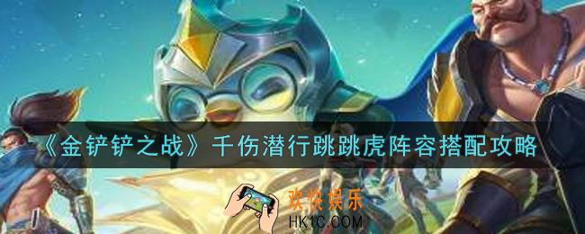 金铲铲之战千伤潜行跳跳虎阵容怎么搭配_千伤潜行跳跳虎阵容搭配攻略