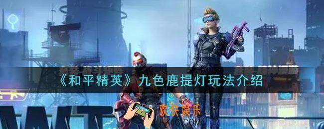 和平精英九色鹿提灯怎么玩_九色鹿提灯玩法介绍