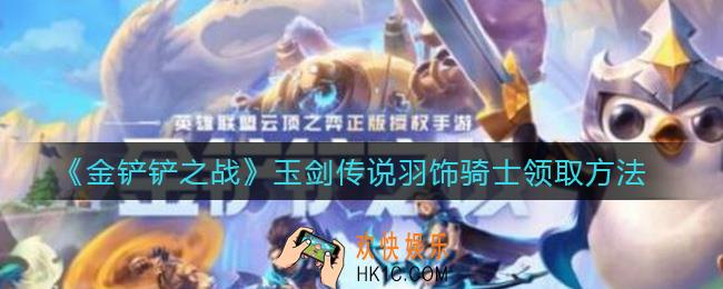 金铲铲之战玉剑传说羽饰骑士怎么获得_玉剑传说羽饰骑士领取方法