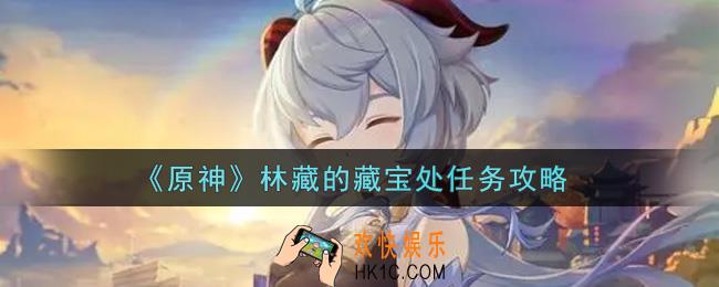 原神林藏的藏宝处任务怎么做_林藏的藏宝处任务攻略