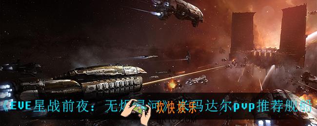 EVE星战前夜无烬星河米玛达尔pvp用什么船_米玛达尔pvp推荐舰船