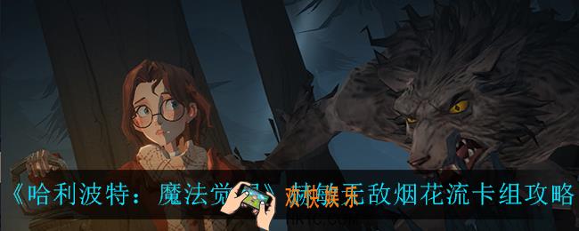 哈利波特魔法觉醒赫敏无敌烟花流怎么玩_赫敏无敌烟花流卡组攻略