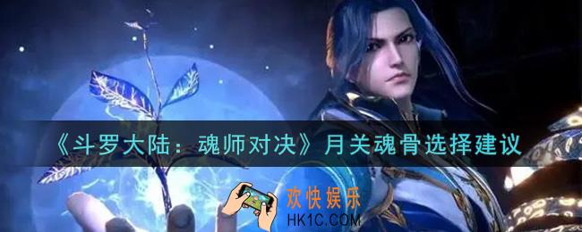 斗罗大陆魂师对决月关魂骨选什么好_月关魂骨选择建议
