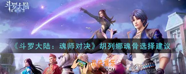斗罗大陆魂师对决胡列娜魂骨选什么好_胡列娜魂骨选择建议