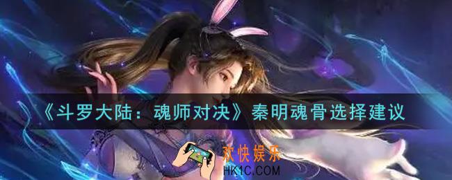 斗罗大陆魂师对决秦明魂骨选什么好_秦明魂骨选择建议