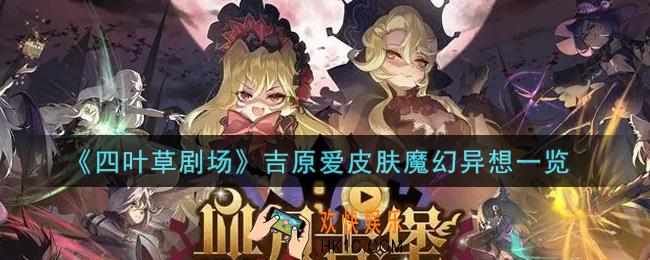 四叶草剧场吉原爱皮肤魔幻异想怎么样_吉原爱皮肤魔幻异想一览